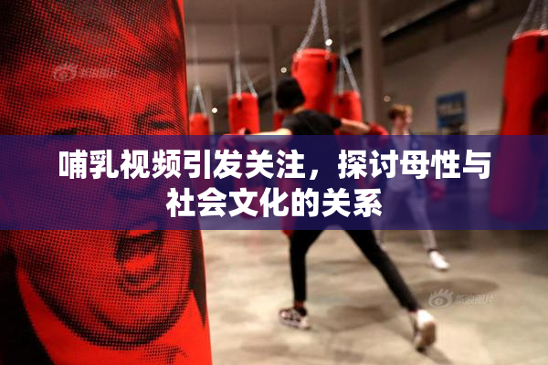 哺乳视频引发关注，探讨母性与社会文化的关系
