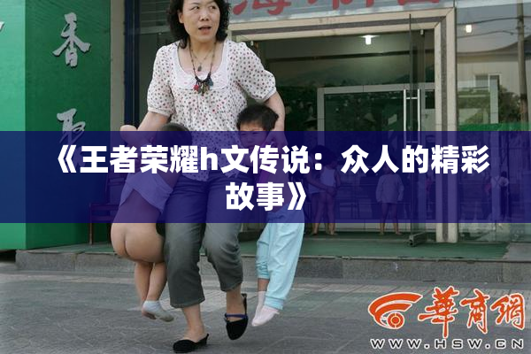 《王者荣耀h文传说：众人的精彩故事》