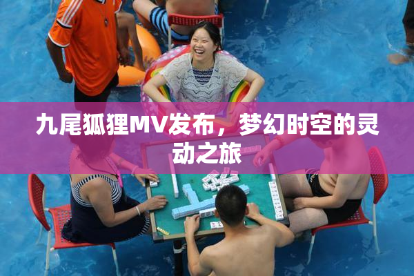 九尾狐狸MV发布，梦幻时空的灵动之旅