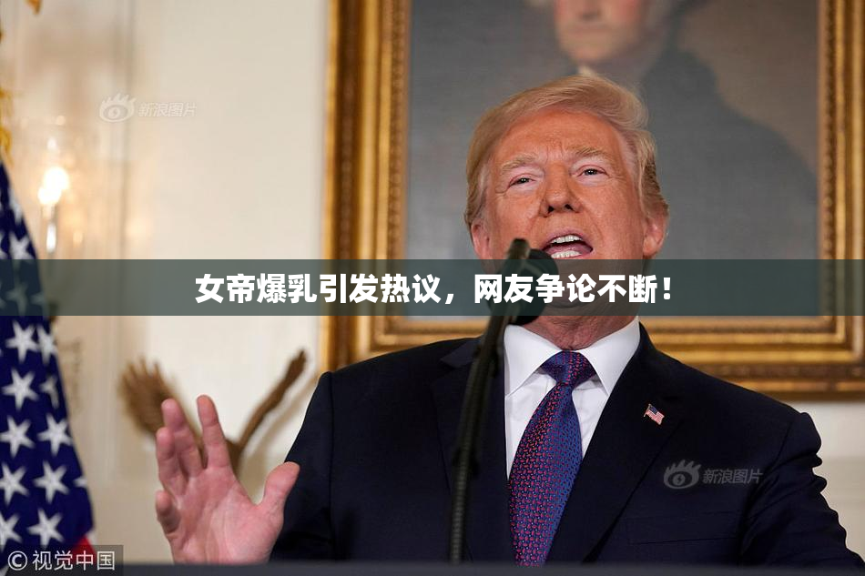 女帝爆乳引发热议，网友争论不断！