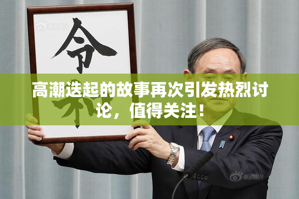 高潮迭起的故事再次引发热烈讨论，值得关注！