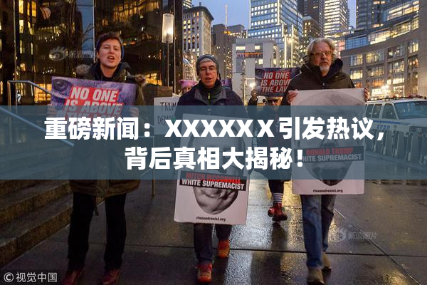 重磅新闻：XXXXXⅩ引发热议，背后真相大揭秘！