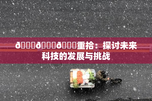 🍆🍑🔞重拾：探讨未来科技的发展与挑战