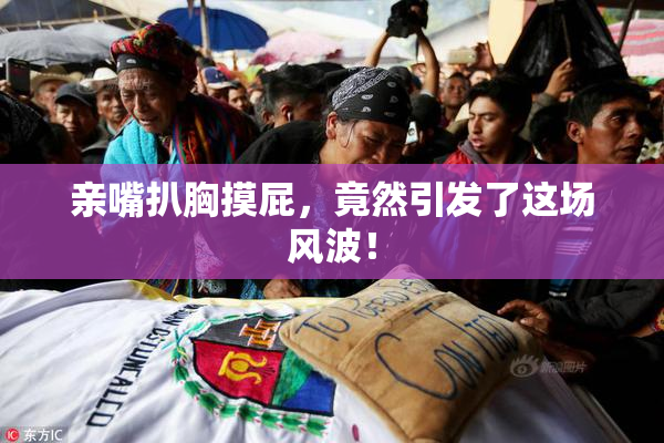 亲嘴扒胸摸屁，竟然引发了这场风波！