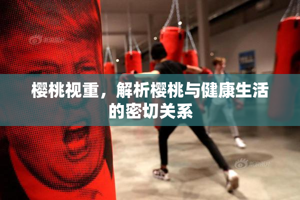 樱桃视重，解析樱桃与健康生活的密切关系