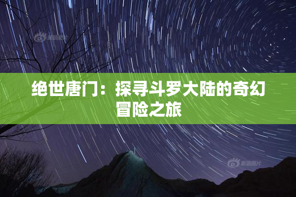 绝世唐门：探寻斗罗大陆的奇幻冒险之旅
