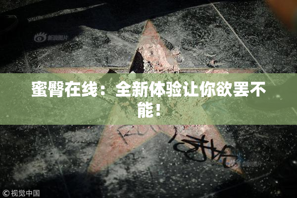 蜜臀在线：全新体验让你欲罢不能！