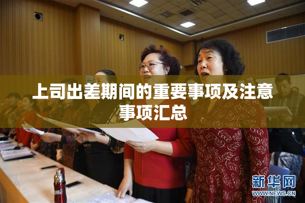 上司出差期间的重要事项及注意事项汇总