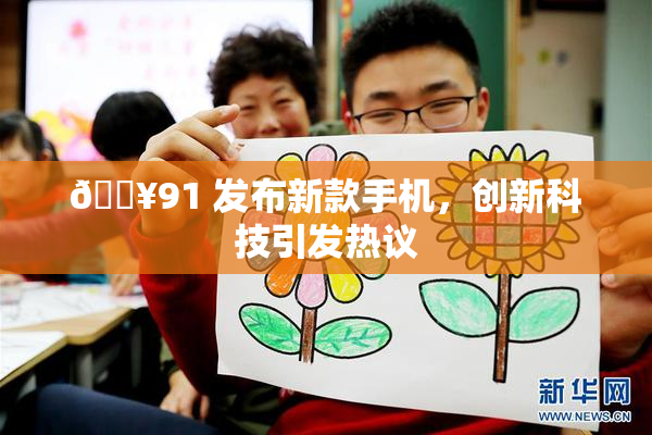 🔥91 发布新款手机，创新科技引发热议