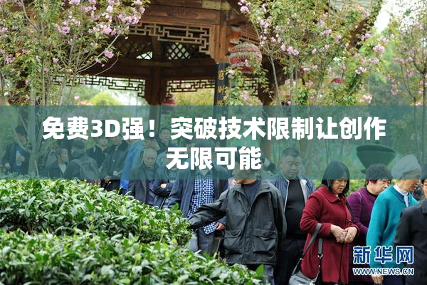 免费3D强！突破技术限制让创作无限可能