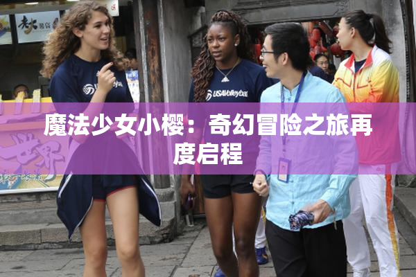 魔法少女小樱：奇幻冒险之旅再度启程