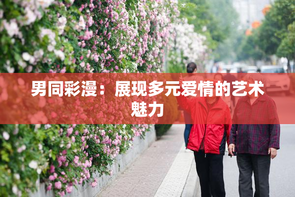 男同彩漫：展现多元爱情的艺术魅力