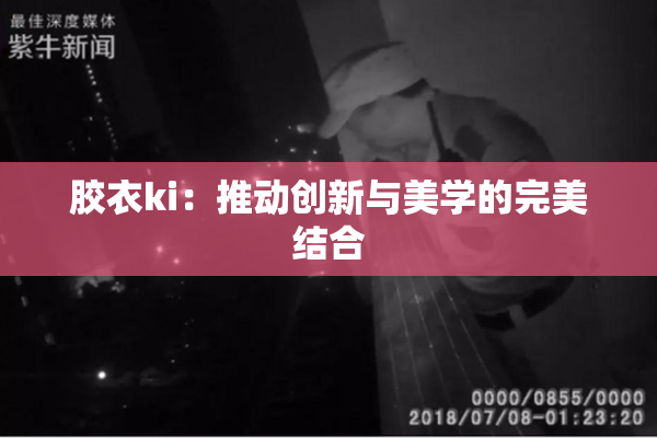 胶衣ki：推动创新与美学的完美结合