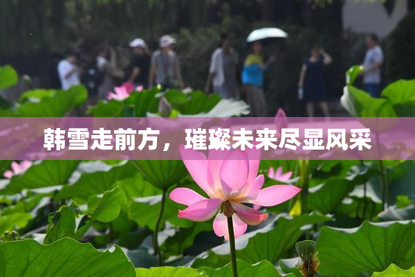 韩雪走前方，璀璨未来尽显风采