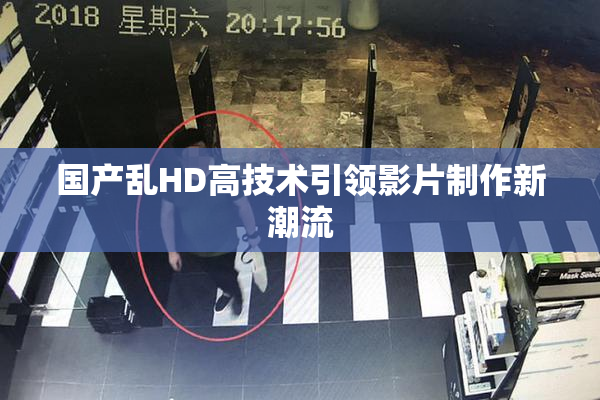 国产乱HD高技术引领影片制作新潮流