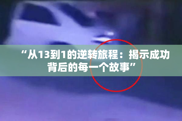 “从13到1的逆转旅程：揭示成功背后的每一个故事”