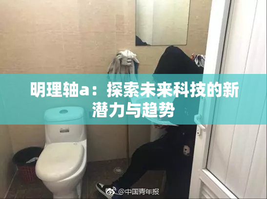 明理轴a：探索未来科技的新潜力与趋势