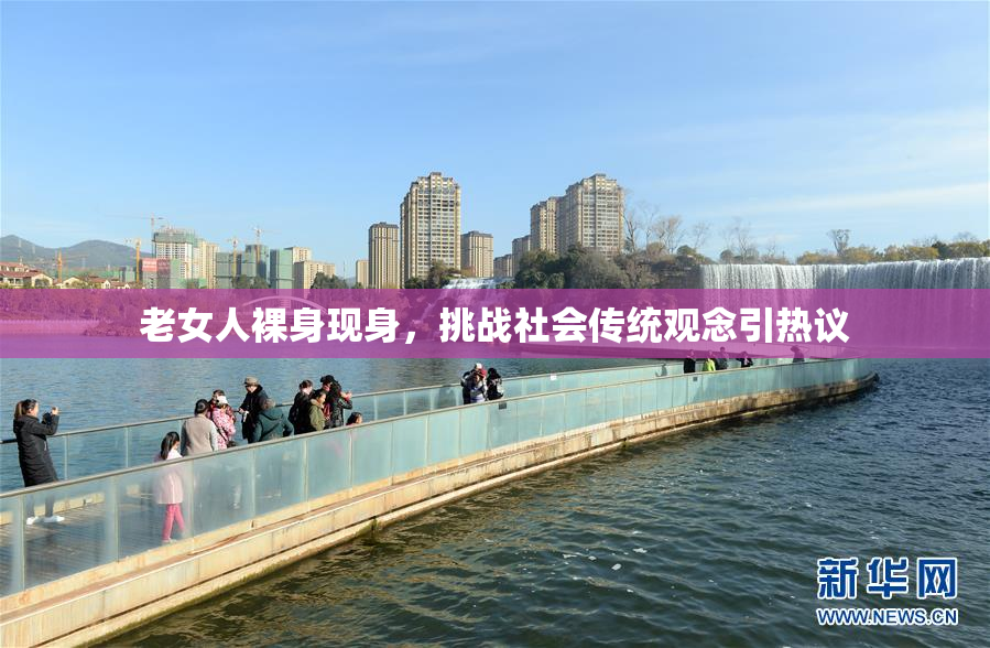老女人裸身现身，挑战社会传统观念引热议