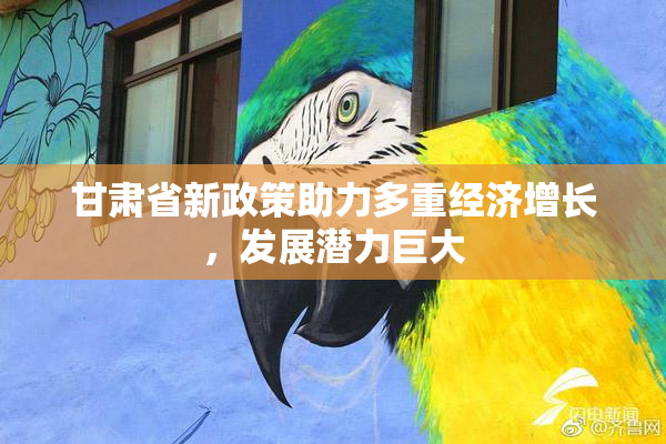 甘肃省新政策助力多重经济增长，发展潜力巨大