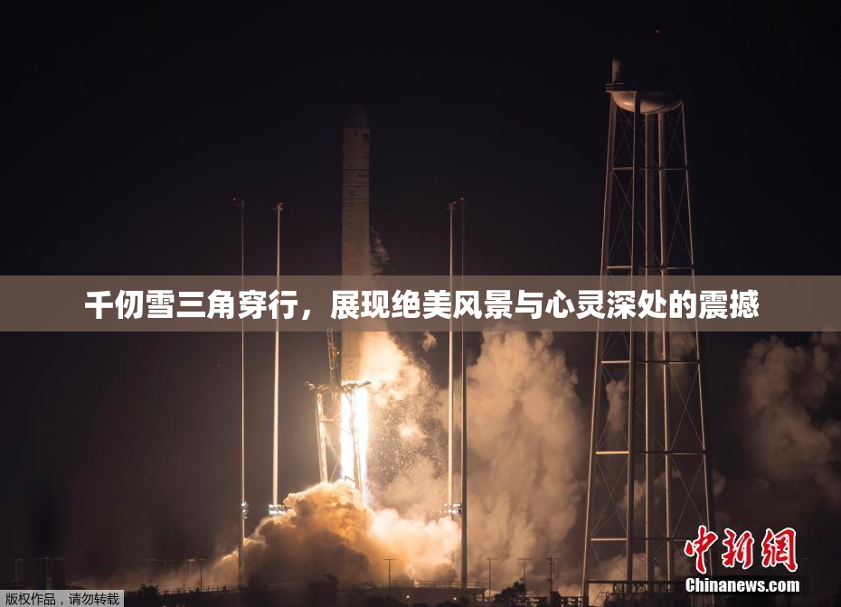 千仞雪三角穿行，展现绝美风景与心灵深处的震撼