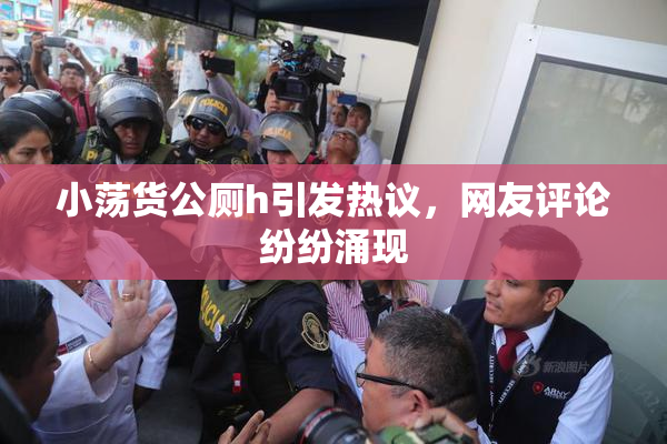 小荡货公厕h引发热议，网友评论纷纷涌现