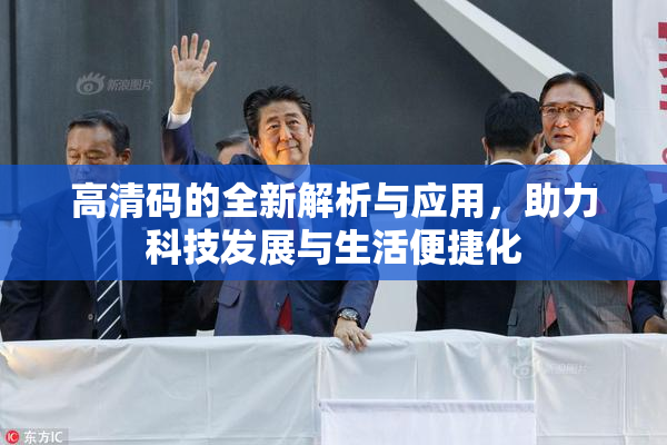 高清码的全新解析与应用，助力科技发展与生活便捷化