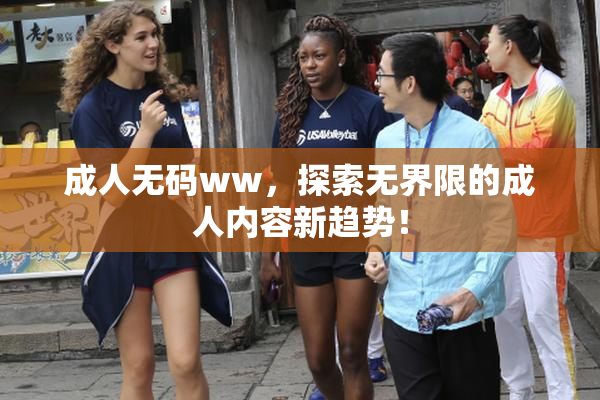 成人无码ww，探索无界限的成人内容新趋势！