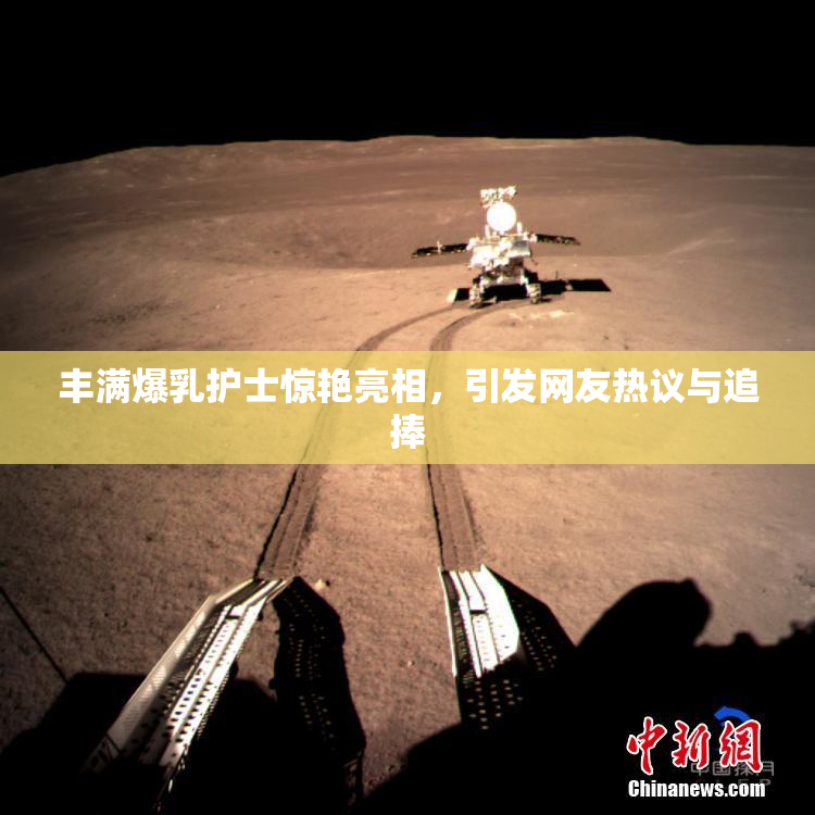 丰满爆乳护士惊艳亮相，引发网友热议与追捧