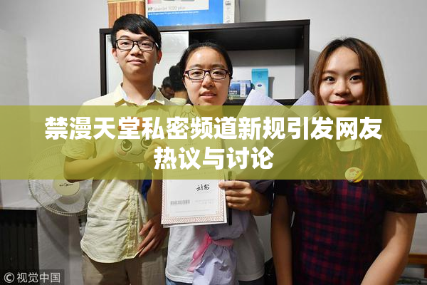 禁漫天堂私密频道新规引发网友热议与讨论