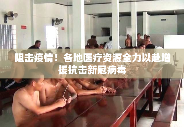 阻击疫情！各地医疗资源全力以赴增援抗击新冠病毒
