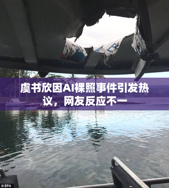虞书欣因AI裸照事件引发热议，网友反应不一