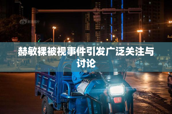 赫敏裸被视事件引发广泛关注与讨论