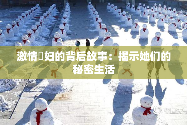 激情婬妇的背后故事：揭示她们的秘密生活