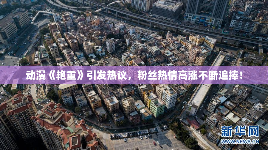 动漫《艳重》引发热议，粉丝热情高涨不断追捧！