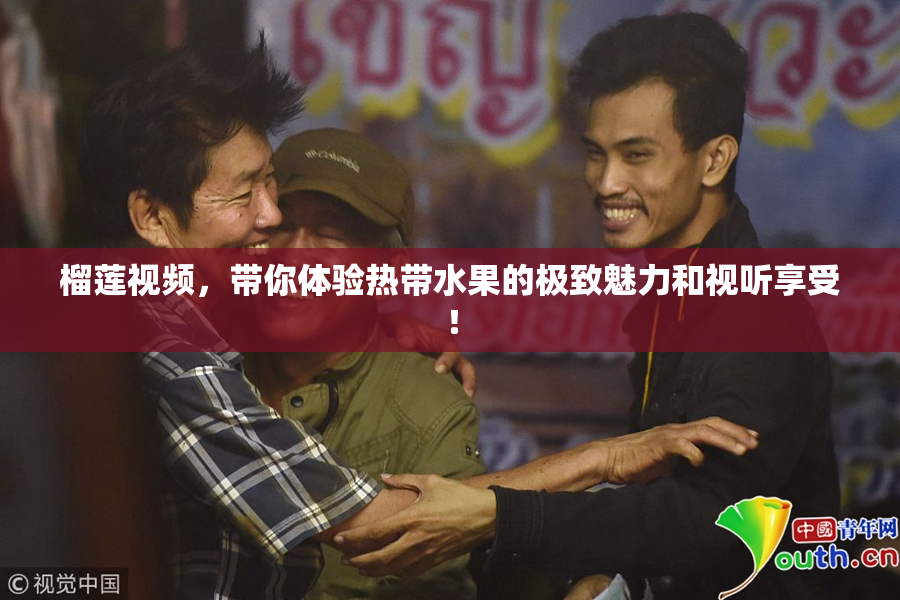 榴莲视频，带你体验热带水果的极致魅力和视听享受！