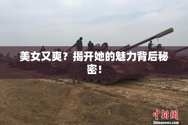 美女又爽？揭开她的魅力背后秘密！