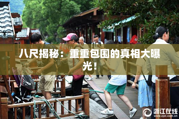 八尺揭秘：重重包围的真相大曝光！