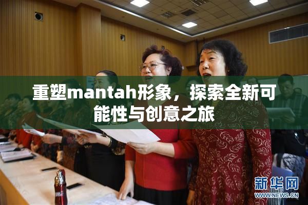 重塑mantah形象，探索全新可能性与创意之旅