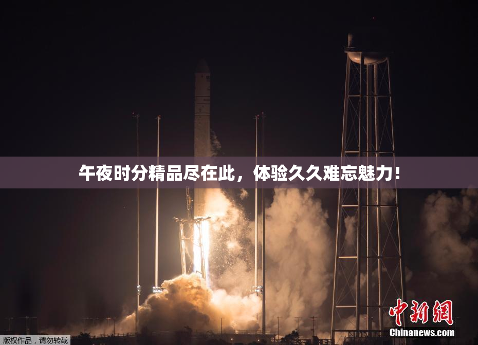 午夜时分精品尽在此，体验久久难忘魅力！