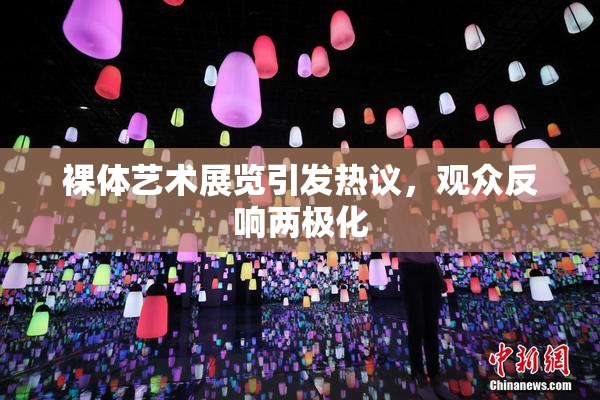 裸体艺术展览引发热议，观众反响两极化