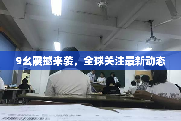 9幺震撼来袭，全球关注最新动态