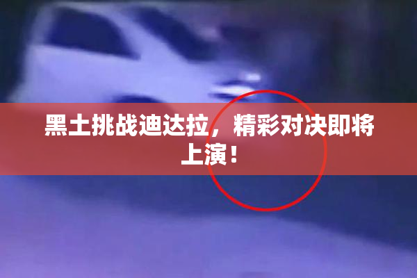 黑土挑战迪达拉，精彩对决即将上演！