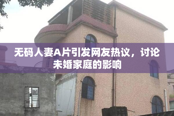无码人妻A片引发网友热议，讨论未婚家庭的影响