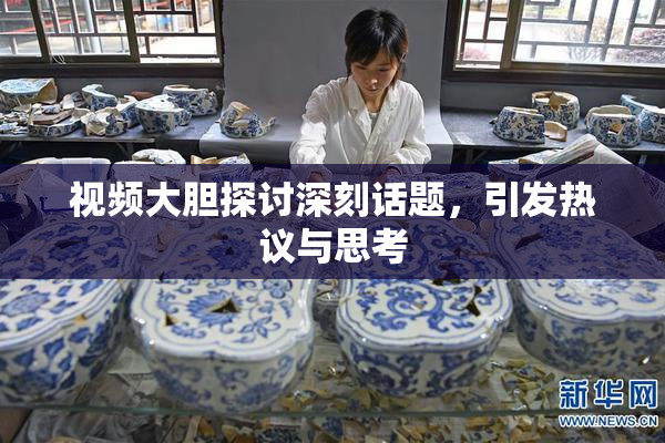 视频大胆探讨深刻话题，引发热议与思考