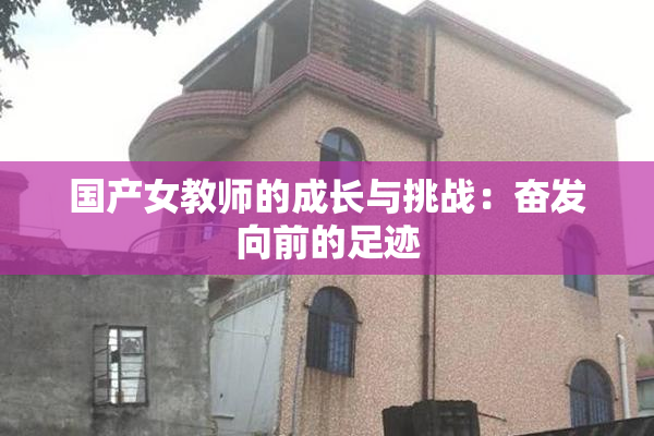 国产女教师的成长与挑战：奋发向前的足迹