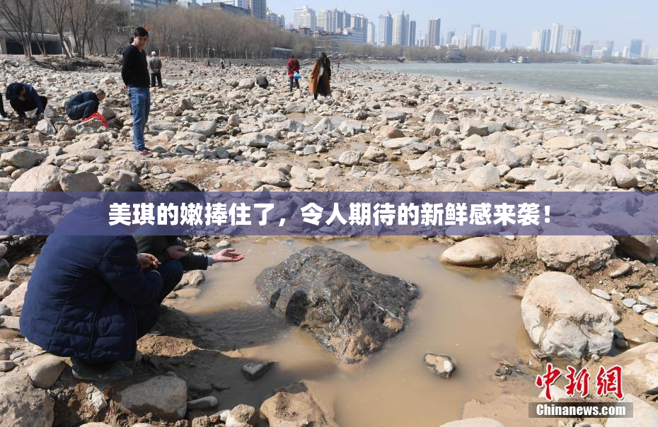 美琪的嫩捧住了，令人期待的新鲜感来袭！