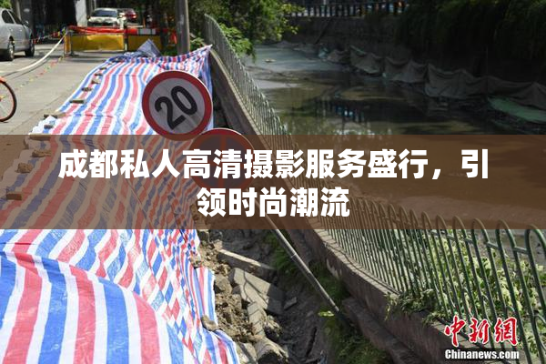 成都私人高清摄影服务盛行，引领时尚潮流