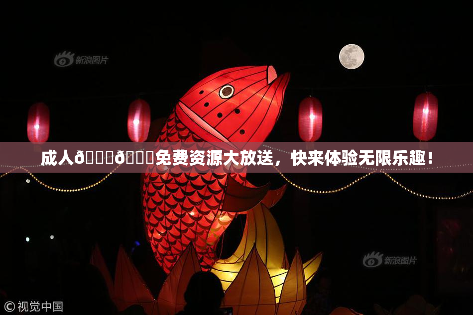 成人🍆🍑免费资源大放送，快来体验无限乐趣！
