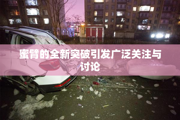 蜜臂的全新突破引发广泛关注与讨论
