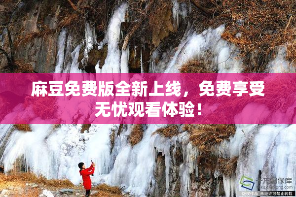 麻豆免费版全新上线，免费享受无忧观看体验！